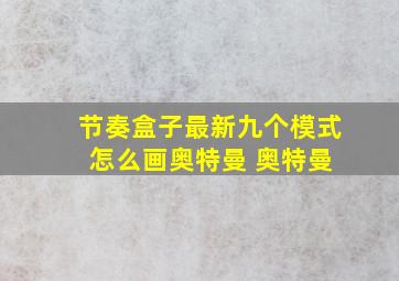 节奏盒子最新九个模式 怎么画奥特曼 奥特曼